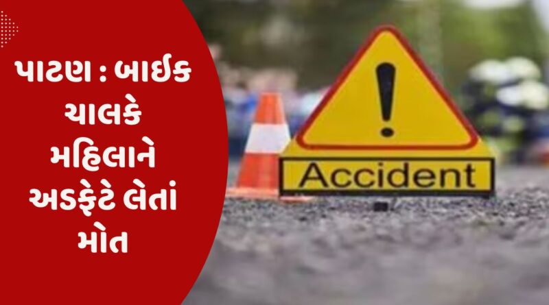 પાટણ : બાઇક ચાલકે મહિલાને અડફેટે લેતાં મોત